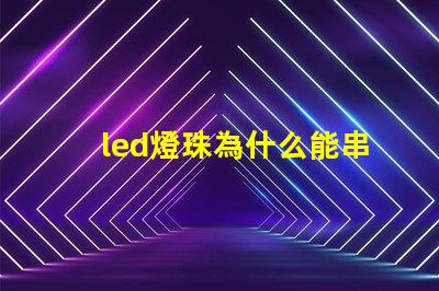led燈珠為什么能串聯 led燈珠一個多少瓦